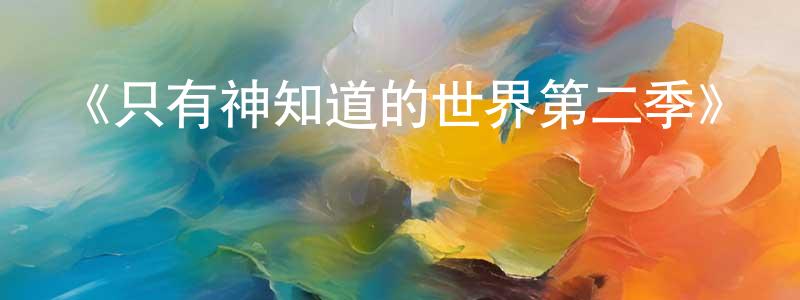 曾麗雪的動漫綜藝大全,《只有神知道的世界第二季》詳情介紹_只有神知道的世界第二季已完結在線觀看_只有神知道的世界第二季迅雷下載_日漫